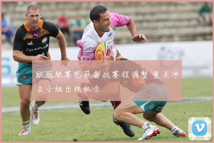 欧冠联赛巴萨备战赛程调整 重点冲击小组出线机会