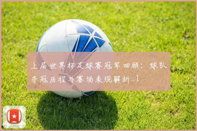 上届世界杯足球赛冠军回顾：球队夺冠历程与赛场表现解析_1