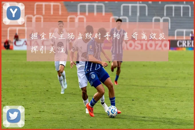 掘金队主场击败对手约基奇高效发挥引关注