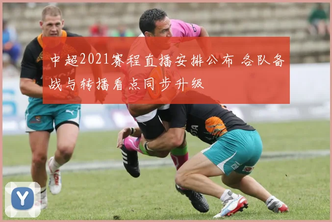 中超2021赛程直播安排公布 各队备战与转播看点同步升级
