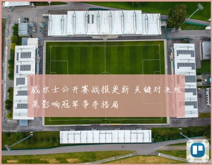 威尔士公开赛战报更新 关键对决结果影响冠军争夺格局