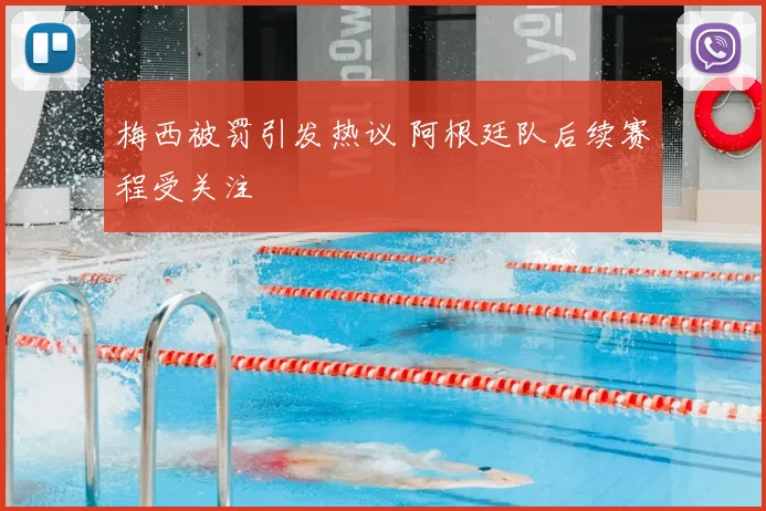 梅西被罚引发热议 阿根廷队后续赛程受关注